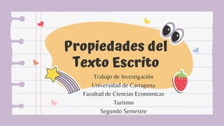 Propiedades del
Texto Escrito
Trabajo de Investigación
Universidad de Cartagena
Facultad de Ciencias Economicas
Turismo
Segundo Semestre
 