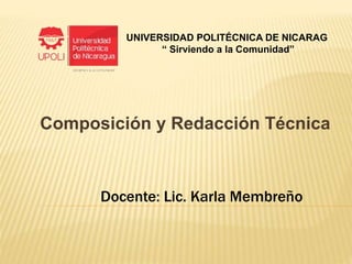 Composición y Redacción Técnica
Docente: Lic. Karla Membreño
UNIVERSIDAD POLITÉCNICA DE NICARAG
“ Sirviendo a la Comunidad”
 