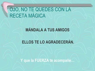 OJO, NO TE QUEDES CON LA RECETA MÁGICA MÁNDALA A TUS AMIGOS ELLOS TE LO AGRADECERÁN. Y que la FUERZA te acompañe… 