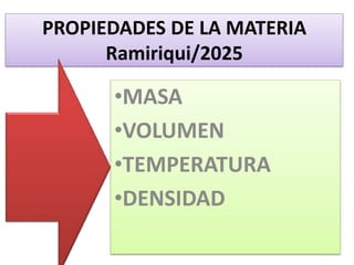 PROPIEDADES DE LA MATERIA
Ramiriqui/2025
•MASA
•VOLUMEN
•TEMPERATURA
•DENSIDAD
 