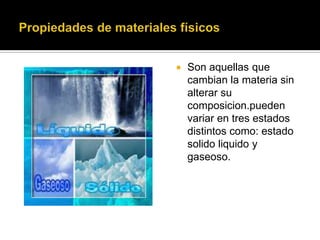  Son aquellas que
cambian la materia sin
alterar su
composicion.pueden
variar en tres estados
distintos como: estado
solido liquido y
gaseoso.
 