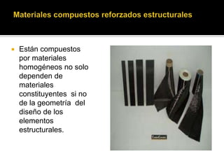  Están compuestos
por materiales
homogéneos no solo
dependen de
materiales
constituyentes si no
de la geometría del
diseño de los
elementos
estructurales.
 