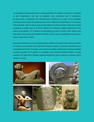 Los aborígenes mesoamericanos fueron grandes escultores. Sin embargo, la escultura no constituía
un arte independiente, si...