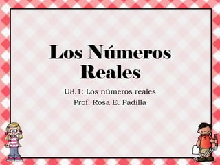 Los Números
Reales
U8.1: Los números reales
Prof. Rosa E. Padilla
 