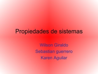 Propiedades   de sistemas Wilson Giraldo Sebastian guerrero Karen Aguilar 
