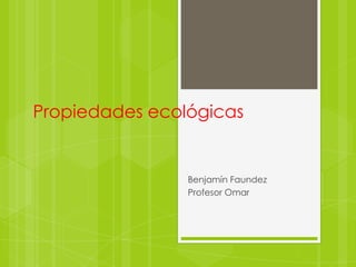 Propiedades ecológicas


                Benjamín Faundez
                Profesor Omar
 