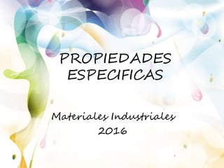 PROPIEDADES
ESPECIFICAS
Materiales Industriales
2016
 