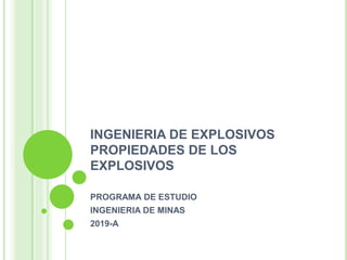 INGENIERIA DE EXPLOSIVOS
PROPIEDADES DE LOS
EXPLOSIVOS
PROGRAMA DE ESTUDIO
INGENIERIA DE MINAS
2019-A
 