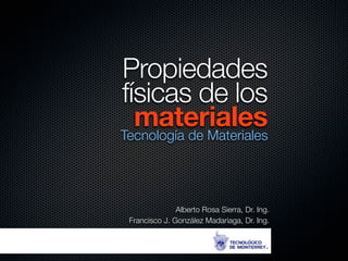 Propiedades 
físicas de los 
materiales Tecnología de Materiales 
Alberto Rosa Sierra, Dr. Ing. 
Francisco J. González Madariaga, Dr. Ing. 
 