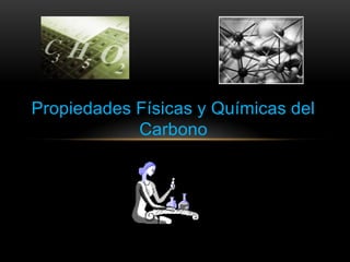 Propiedades Físicas y Químicas del
Carbono
 