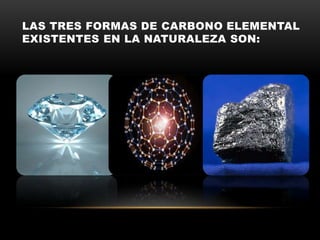 LAS TRES FORMAS DE CARBONO ELEMENTAL
EXISTENTES EN LA NATURALEZA SON:
 