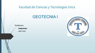 Facultad de Ciencias y Tecnologías Unca
GEOTECNIA I
Profesora:
Integrantes:
AÑO 2022
 