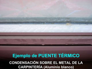Ejemplo de PUENTE TÉRMICO CONDENSACIÓN SOBRE EL METAL DE LA CARPINTERÍA (Aluminio blanco) 