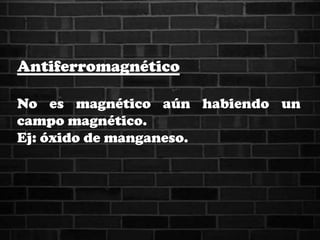 Antiferromagnético
No es magnético aún habiendo un
campo magnético.
Ej: óxido de manganeso.
 
