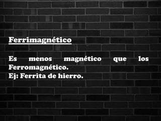 Ferrimagnético
Es menos magnético que los
Ferromagnético.
Ej: Ferrita de hierro.
 