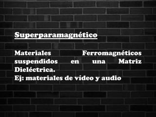 Superparamagnético
Materiales Ferromagnéticos
suspendidos en una Matriz
Dieléctrica.
Ej: materiales de vídeo y audio
 