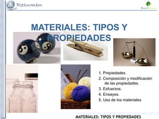 MATERIALES: TIPOS Y PROPIEDADES
1. Propiedades.
2. Composición y modificación
de las propiedades.
3. Esfuerzos.
4. Ensayos.
5. Uso de los materiales
MATERIALES: TIPOS Y
PROPIEDADES
 