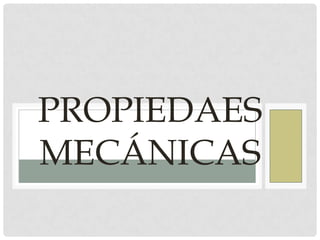 PROPIEDAES
MECÁNICAS
 