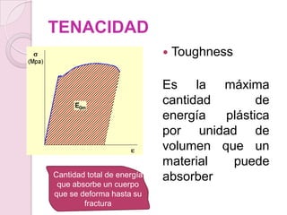 TENACIDAD
 Toughness
Es la máxima
cantidad de
energía plástica
por unidad de
volumen que un
material puede
absorberCantid...