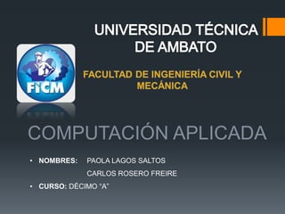 COMPUTACIÓN APLICADA
• NOMBRES: PAOLA LAGOS SALTOS
CARLOS ROSERO FREIRE
• CURSO: DÉCIMO “A”
 