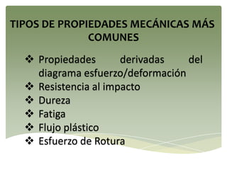  Propiedades derivadas del
diagrama esfuerzo/deformación
 Resistencia al impacto
 Dureza
 Fatiga
 Flujo plástico
 Esfuerzo de Rotura
 