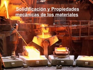 Solidificación y Propiedades mecánicas de los materiales 