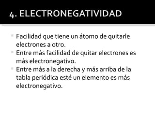 Facilidad que tiene un átomo de quitarle electrones a otro. Entre más facilidad de quitar electrones es más electronegativo. Entre más a la derecha y más arriba de la tabla periódica esté un elemento es más electronegativo. 