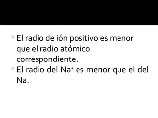 El radio de ión positivo es menor que el radio atómico correspondiente. El radio del Na +  es menor que el del Na. 