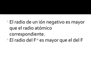 El radio de un ión negativo es mayor que el radio atómico correspondiente. El radio del F -1  es mayor que el del F 
