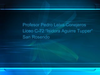 Profesor Pedro Leiva Conejeros Liceo C-72 “Isidora Aguirre Tupper” San Rosendo 
