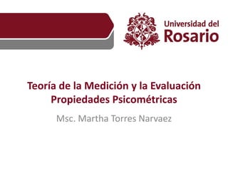 Teoría de la Medición y la Evaluación
Propiedades Psicométricas
Msc. Martha Torres Narvaez
 