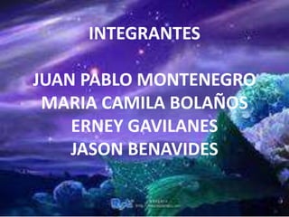 INTEGRANTES
JUAN PABLO MONTENEGRO
MARIA CAMILA BOLAÑOS
ERNEY GAVILANES
JASON BENAVIDES
 