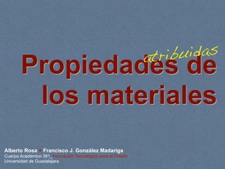 a tribu idas
       Propiedades de
        los materiales
Alberto Rosa + Francisco J. González Madariga
Cuerpo Académico 381_Innovación Tecnológica para el Diseño
Universidad de Guadalajara
 