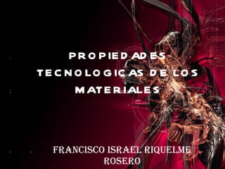 PROPIEDADES TECNOLOGICAS DE LOS MATERIALES Francisco Israel Riquelme Rosero 