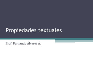 Propiedades textuales
Prof. Fernando Álvarez Á.
 