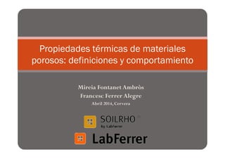 Propiedades térmicas de materiales 
porosos: definiciones y comportamiento 
Mireia Fontanet Ambròs 
Francesc Ferrer Alegre 
Abril 2014, Cervera 
 