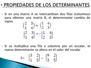 [object Object],Si en una matriz A se intercambian dos filas (columnas) para obtener una matriz B, el determinante cambia de signo. ≈ = - Si se multiplica una fila o columna por un escalar, el nuevo determinante se altera en el valor del escalar         3×                 =   