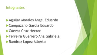 Integrantes
Aguilar Morales Angel Eduardo
Campuzano Garcia Eduardo
Cuevas Cruz Héctor
Ferreira Guerrero Ana Gabriela
Ramirez Lopez Alberto
 