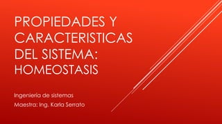 PROPIEDADES Y
CARACTERISTICAS
DEL SISTEMA:
HOMEOSTASIS
Ingeniería de sistemas
Maestra: Ing. Karla Serrato
 
