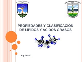PROPIEDADES Y CLASIFICACION
DE LIPIDOS Y ACIDOS GRASOS
Equipo: 8.
 