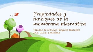 Propiedades y
funciones de la
membrana plasmática
Tomado de Ciencias Proyecto educativo
XX1. 2016. Santillana
 