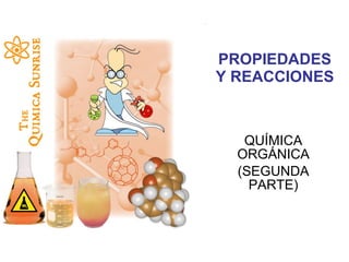 PROPIEDADES Y REACCIONES QUÍMICA ORGÁNICA (SEGUNDA PARTE) 