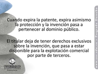 Cuando expira la patente, expira asimismo
   la protección y la invención pasa a
     pertenecer al dominio público.

El titular deja de tener derechos exclusivos
     sobre la invención, que pasa a estar
 disponible para la explotación comercial
            por parte de terceros.
 