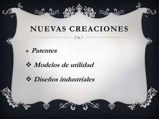NUEVAS CREACIONES
 Patentes
 Modelos de utilidad
 Diseños industriales
 