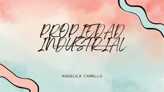 PROPIEDAD
INDUSTRIAL
ANGELICA CARRILLO
 