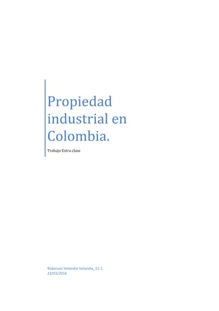 Propiedad
industrial en
Colombia.
Trabajo Extra clase
Robinson Velandia Velandia_11-1
23/03/2016
 