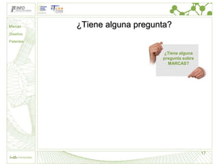 Marcas     ¿Tiene alguna pregunta?
Diseños

Patentes


                               ¿Tiene alguna
                               pregunta sobre
                                 MARCAS?




                                                17
 
