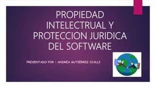 PROPIEDAD
INTELECTRUAL Y
PROTECCION JURIDICA
DEL SOFTWARE
PRESENTADO POR : ANDREA GUTIÉRREZ CCALLI
 