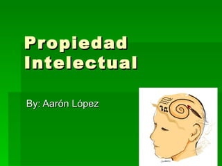 Propiedad Intelectual By: Aarón López  