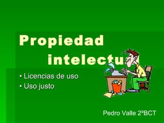 Propiedad  intelectual •   Licencias de uso •  Uso justo Pedro Valle 2ºBCT 